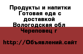 Продукты и напитки Готовая еда с доставкой. Вологодская обл.,Череповец г.